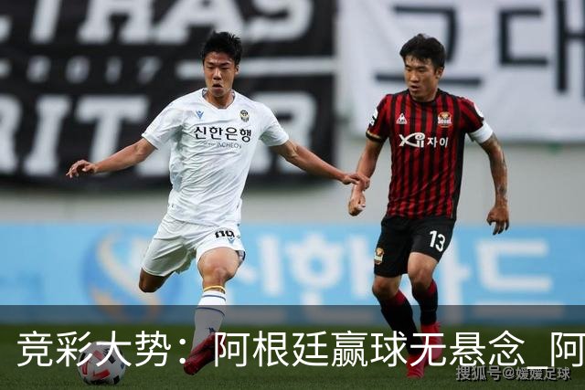 竞彩大势：阿根廷赢球无悬念 阿尔及利亚可信任